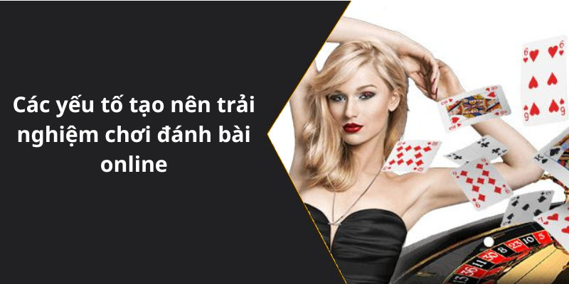 Các yếu tố tạo nên trải nghiệm chơi đánh bài online