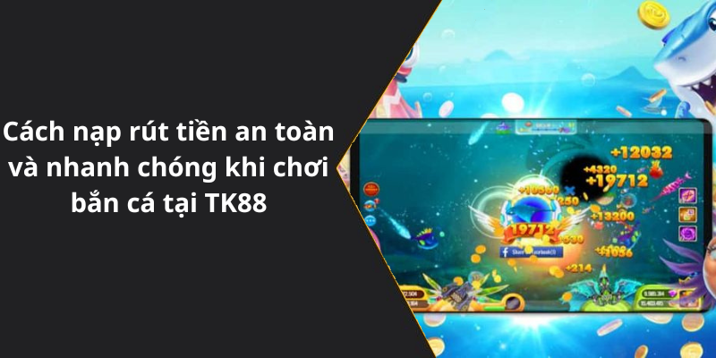 Cách nạp rút tiền an toàn và nhanh chóng khi chơi bắn cá tại TK88