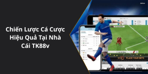 Chiến Lược Cá Cược Hiệu Quả Tại Nhà Cái TK88