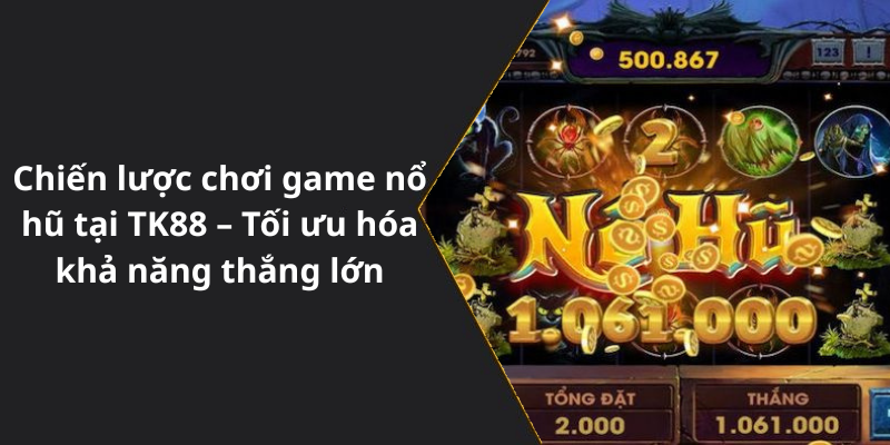 Chiến lược chơi game nổ hũ tại TK88 – Tối ưu hóa khả năng thắng lớn