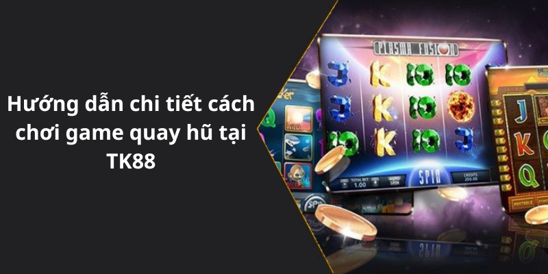 Hướng dẫn chi tiết cách chơi game quay hũ tại TK88
