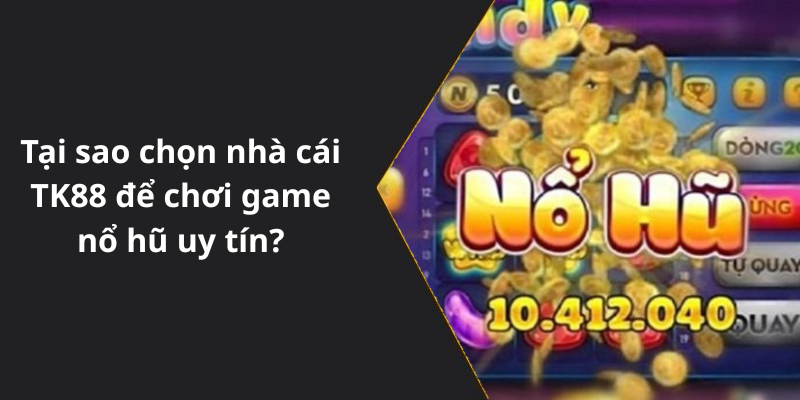 Tại sao chọn nhà cái TK88 để chơi game nổ hũ uy tín