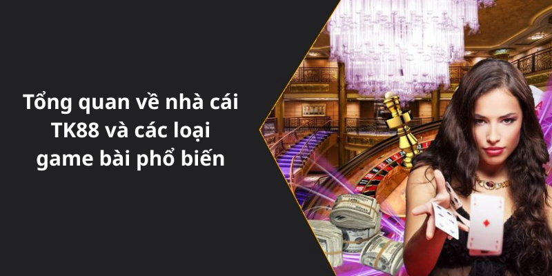 Tổng quan về nhà cái TK88 và các loại game bài phổ biến