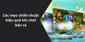 Các mẹo chiến thuật hiệu quả khi chơi bắn cá