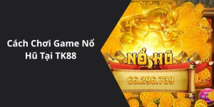 Cách Chơi Game Nổ Hũ Tại TK88