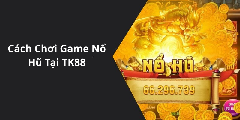 Cách Chơi Game Nổ Hũ Tại TK88