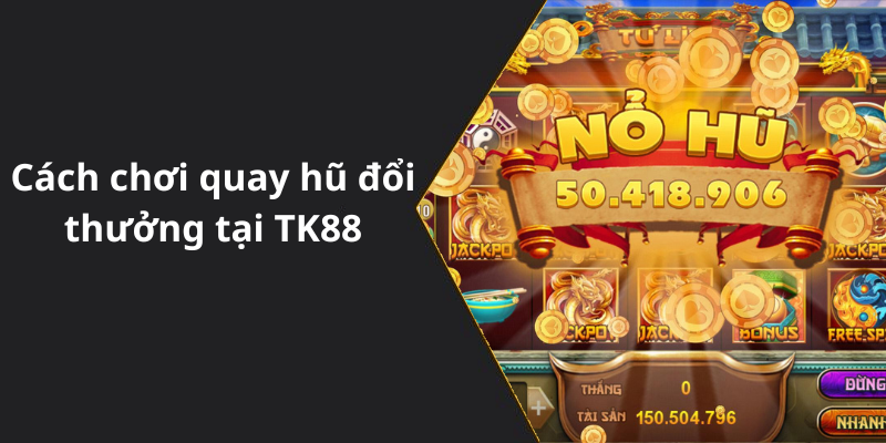 Cách chơi quay hũ đổi thưởng tại TK88