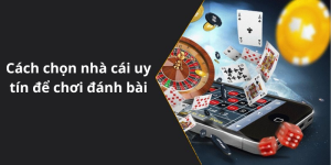 Cách chọn nhà cái uy tín để chơi đánh bài