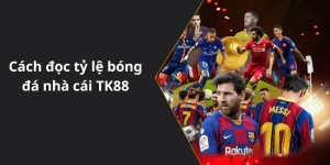 Cách đọc tỷ lệ bóng đá nhà cái TK88