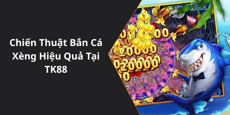 Chiến Thuật Bắn Cá Xèng Hiệu Quả Tại TK88