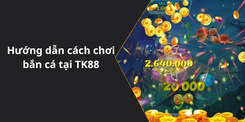 Hướng dẫn cách chơi bắn cá tại TK88