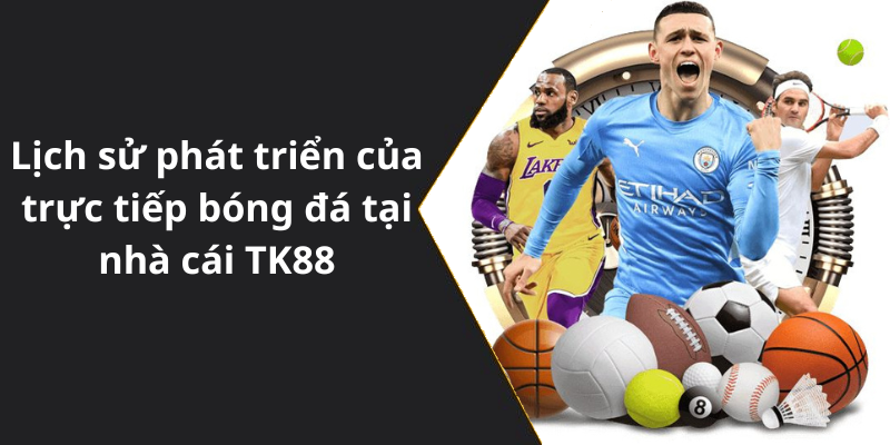 Lịch sử phát triển của trực tiếp bóng đá tại nhà cái TK88