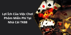 Lợi Ích Của Việc Chơi Phỏm Miễn Phí Tại Nhà Cái TK88