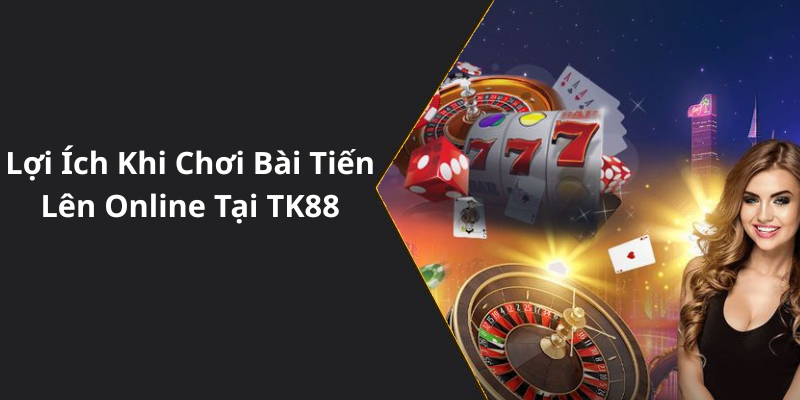 Lợi Ích Khi Chơi Bài Tiến Lên Online Tại TK88