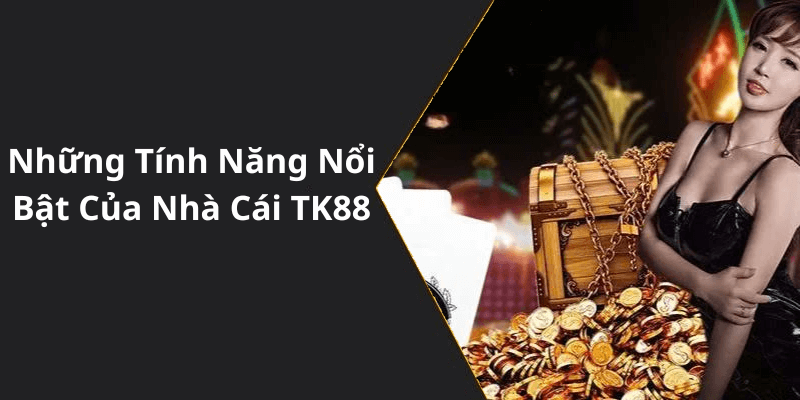 Những Tính Năng Nổi Bật Của Nhà Cái TK88