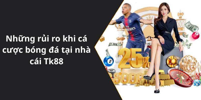 Những rủi ro khi cá cược bóng đá tại nhà cái Tk88