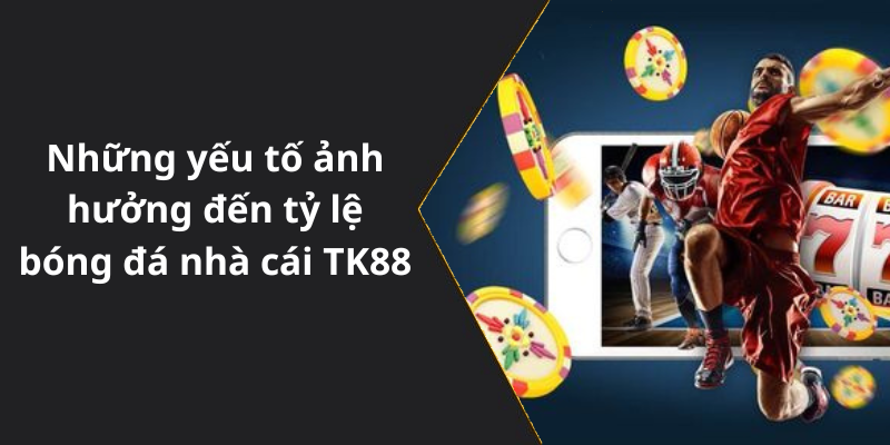 Những yếu tố ảnh hưởng đến tỷ lệ bóng đá nhà cái TK88