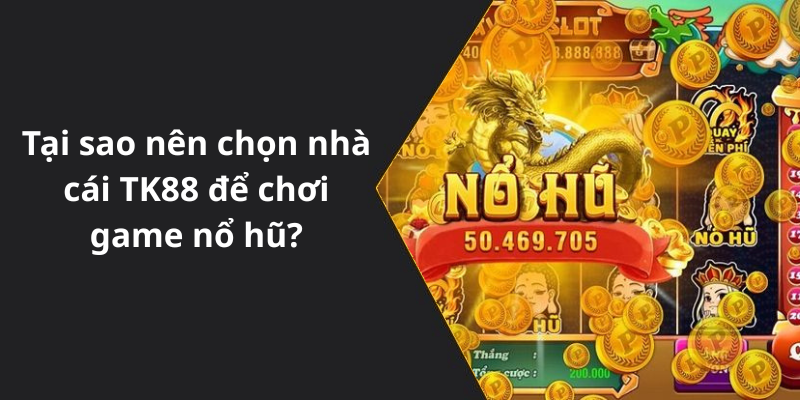 Tại sao nên chọn nhà cái TK88 để chơi game nổ hũ