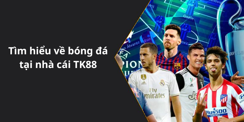 Tìm hiểu về bóng đá tại nhà cái TK88