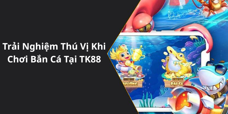 Trải Nghiệm Thú Vị Khi Chơi Bắn Cá Tại Nhà Cái TK88