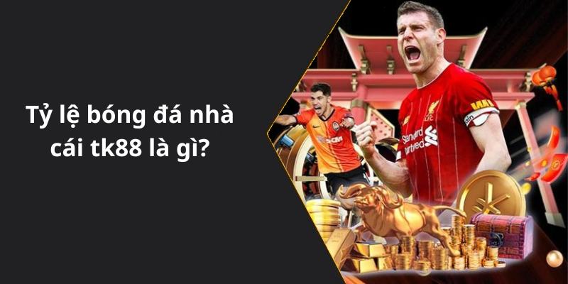 Tỷ lệ bóng đá nhà cái tk88 là gì