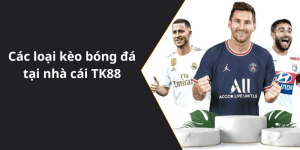 Các loại kèo bóng đá tại nhà cái TK88