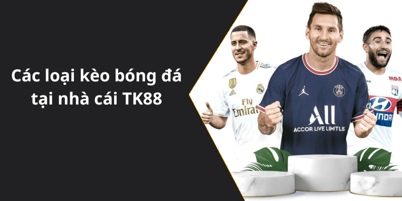 Các loại kèo bóng đá tại nhà cái TK88