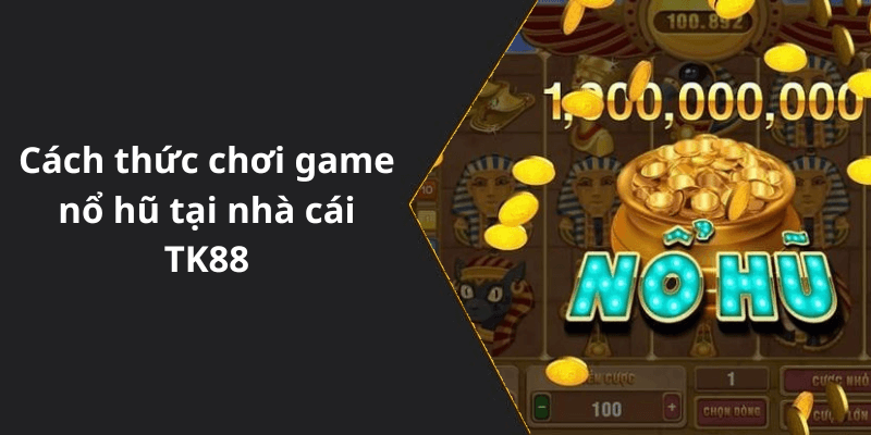 Cách thức chơi game nổ hũ tại nhà cái TK88