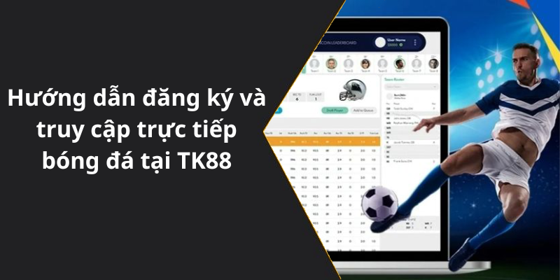 Hướng dẫn đăng ký và truy cập trực tiếp bóng đá tại nhà cái TK88
