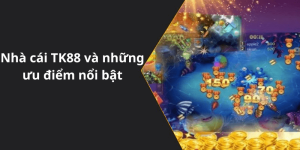 Nhà cái TK88 và những ưu điểm nổi bật