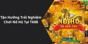 Tận Hưởng Trải Nghiệm Chơi Nổ Hủ Tại TK88